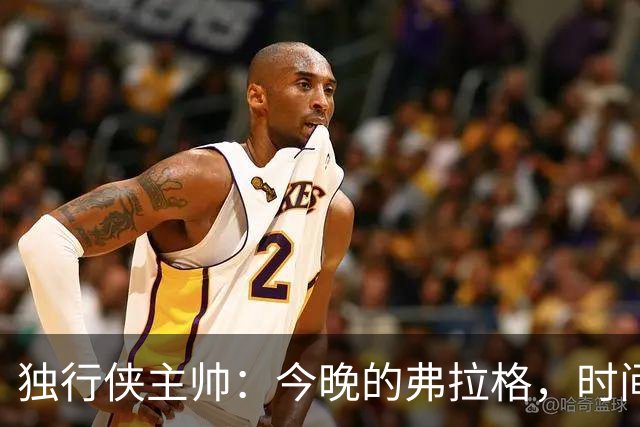 独行侠主帅：今晚的弗拉格，时间是个谜！